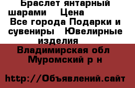 Браслет янтарный шарами  › Цена ­ 10 000 - Все города Подарки и сувениры » Ювелирные изделия   . Владимирская обл.,Муромский р-н